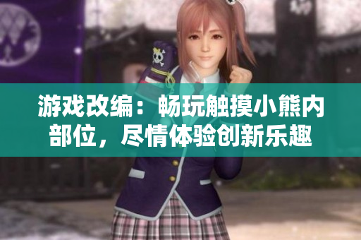 游戲改編：暢玩觸摸小熊內(nèi)部位，盡情體驗創(chuàng)新樂趣