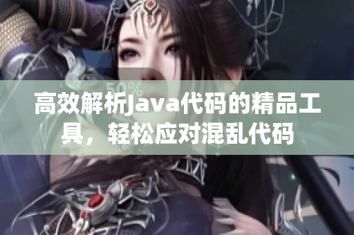 高效解析Java代碼的精品工具，輕松應(yīng)對混亂代碼