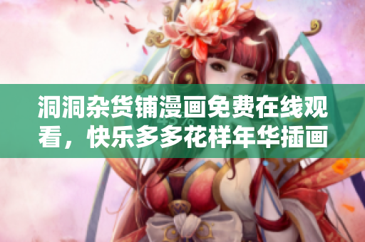 洞洞雜貨鋪漫畫免費在線觀看，快樂多多花樣年華插畫新登場