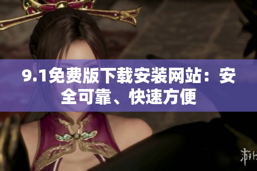 9.1免費版下載安裝網(wǎng)站：安全可靠、快速方便