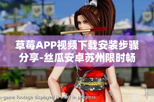 草莓APP視頻下載安裝步驟分享-絲瓜安卓蘇州限時(shí)暢享無(wú)限觀(guān)影