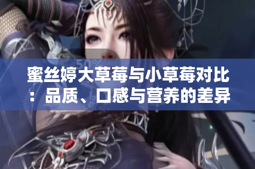 蜜絲婷大草莓與小草莓對(duì)比：品質(zhì)、口感與營(yíng)養(yǎng)的差異分析