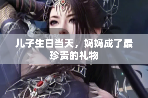 兒子生日當天，媽媽成了最珍貴的禮物