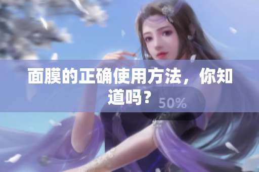 面膜的正確使用方法，你知道嗎？