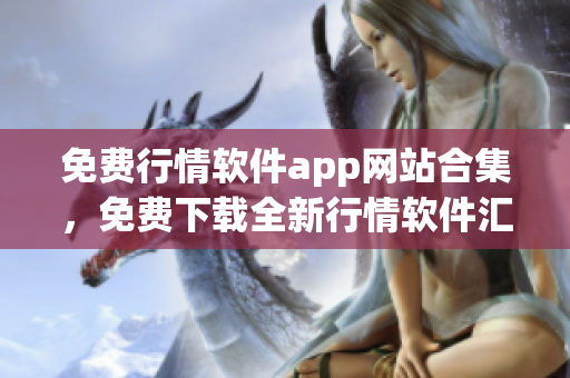 免費行情軟件app網(wǎng)站合集，免費下載全新行情軟件匯總