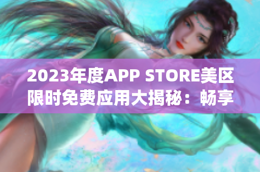 2023年度APP STORE美區(qū)限時(shí)免費(fèi)應(yīng)用大揭秘：暢享最新免費(fèi)App！