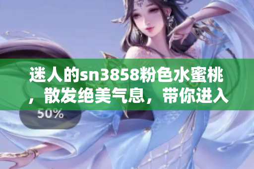 迷人的sn3858粉色水蜜桃，散發(fā)絕美氣息，帶你進入甜蜜樂園
