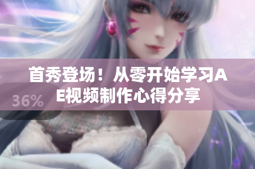 首秀登場！從零開始學(xué)習(xí)AE視頻制作心得分享