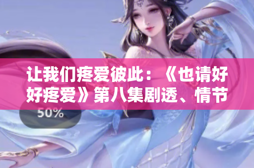 讓我們疼愛彼此：《也請(qǐng)好好疼愛》第八集劇透、情節(jié)解析及觀后感