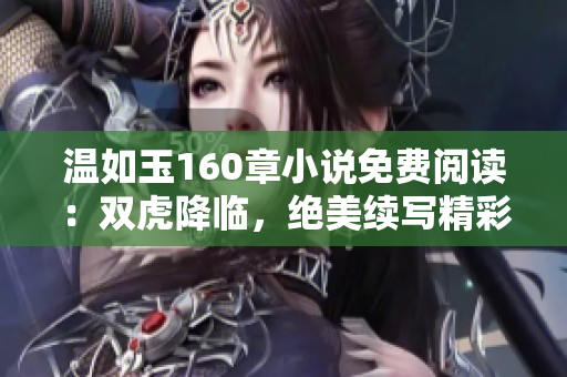 溫如玉160章小說免費閱讀：雙虎降臨，絕美續(xù)寫精彩篇章
