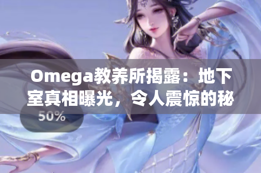 Omega教養(yǎng)所揭露：地下室真相曝光，令人震驚的秘密終于曝光！