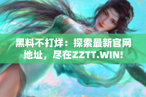 黑料不打烊：探索最新官網(wǎng)地址，盡在ZZTT.WIN!