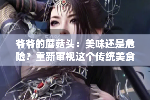 爺爺?shù)哪⒐筋^：美味還是危險？重新審視這個傳統(tǒng)美食