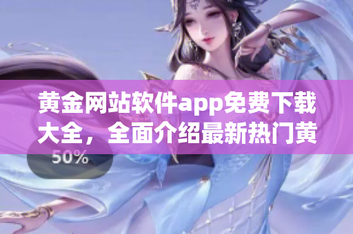 黃金網(wǎng)站軟件app免費(fèi)下載大全，全面介紹最新熱門黃金網(wǎng)站軟件app列表