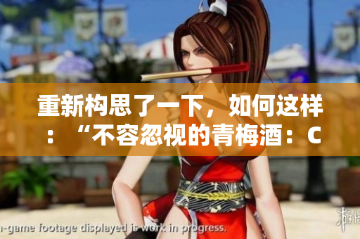 重新構思了一下，如何這樣：“不容忽視的青梅酒：C1V2的另一番風味體驗”