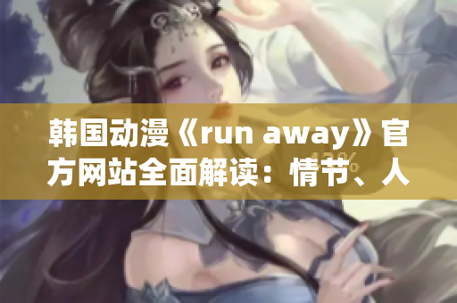 韓國動(dòng)漫《run away》官方網(wǎng)站全面解讀：情節(jié)、人物、背景及制作團(tuán)隊(duì)!