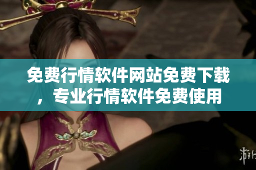 免費行情軟件網站免費下載，專業(yè)行情軟件免費使用