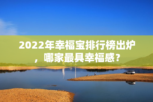 2022年幸福寶排行榜出爐，哪家最具幸福感？