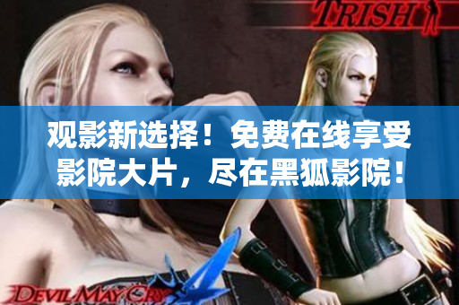 觀影新選擇！免費在線享受影院大片，盡在黑狐影院！