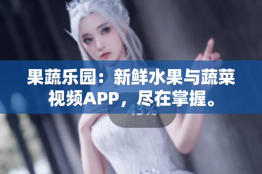 果蔬樂園：新鮮水果與蔬菜視頻APP，盡在掌握。