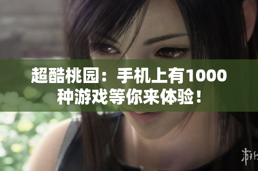 超酷桃園：手機上有1000種游戲等你來體驗！