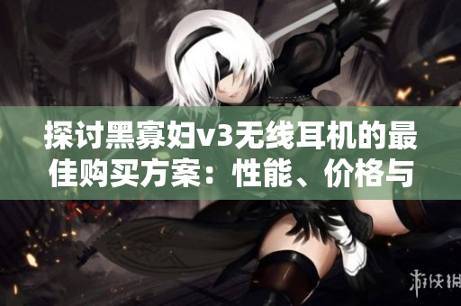 探討黑寡婦v3無線耳機的最佳購買方案：性能、價格與實用性
