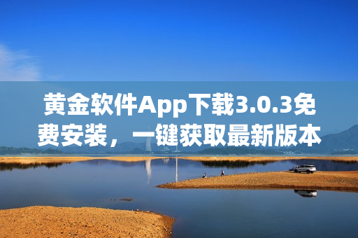 黃金軟件App下載3.0.3免費(fèi)安裝，一鍵獲取最新版本