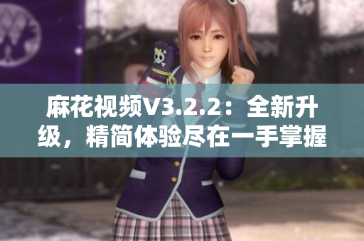 麻花視頻V3.2.2：全新升級，精簡體驗盡在一手掌握