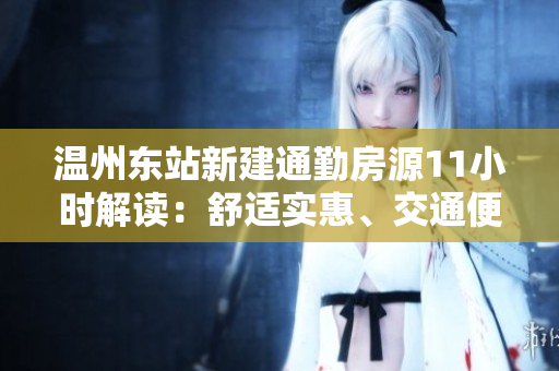 溫州東站新建通勤房源11小時(shí)解讀：舒適實(shí)惠、交通便捷，助力城市發(fā)展