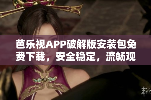 芭樂視APP破解版安裝包免費下載，安全穩(wěn)定，流暢觀影必備