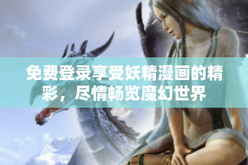 免費(fèi)登錄享受妖精漫畫(huà)的精彩，盡情暢覽魔幻世界