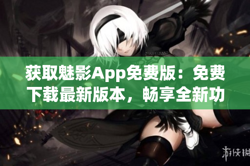 獲取魅影App免費(fèi)版：免費(fèi)下載最新版本，暢享全新功能