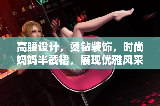 高腰設計，燙鉆裝飾，時尚媽媽半截裙，展現(xiàn)優(yōu)雅風采