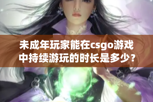 未成年玩家能在csgo游戲中持續(xù)游玩的時(shí)長(zhǎng)是多少？