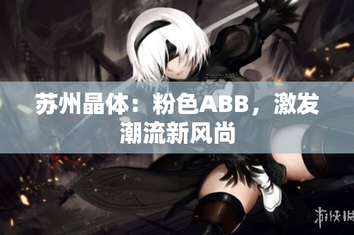 蘇州晶體：粉色ABB，激發(fā)潮流新風(fēng)尚