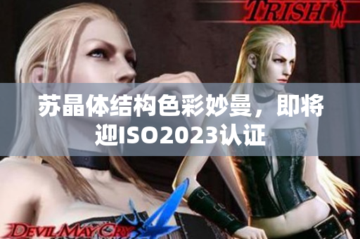 蘇晶體結(jié)構(gòu)色彩妙曼，即將迎ISO2023認(rèn)證
