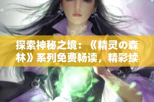 探索神秘之境：《精靈の森林》系列免費暢讀，精彩續(xù)集等你發(fā)現(xiàn)！