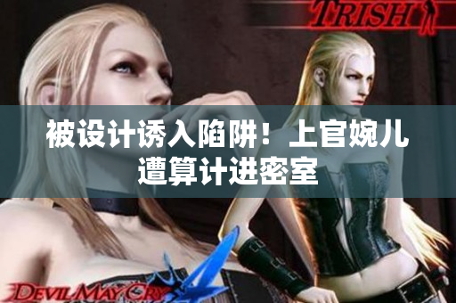被設(shè)計誘入陷阱！上官婉兒遭算計進(jìn)密室