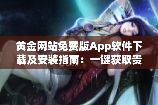 黃金網(wǎng)站免費版App軟件下載及安裝指南：一鍵獲取貴金屬行情、投資分析與交易功能