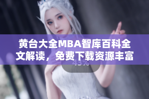 黃臺大全MBA智庫百科全文解讀，免費下載資源豐富多樣