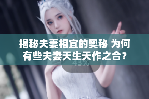 揭秘夫妻相宜的奧秘 為何有些夫妻天生天作之合？