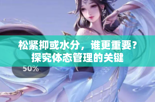 松緊抑或水分，誰更重要？探究體態(tài)管理的關(guān)鍵