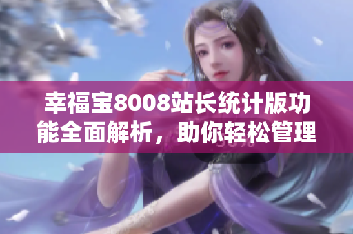 幸福寶8008站長統(tǒng)計版功能全面解析，助你輕松管理網(wǎng)站