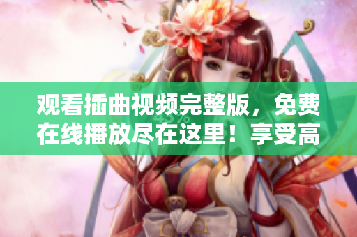 觀看插曲視頻完整版，免費(fèi)在線播放盡在這里！享受高清無(wú)廣告的精彩音樂(lè)視聽(tīng)體驗(yàn)！