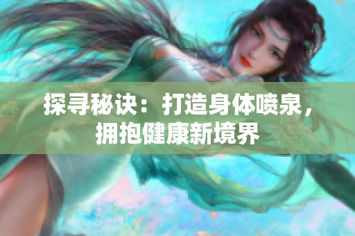 探尋秘訣：打造身體噴泉，擁抱健康新境界