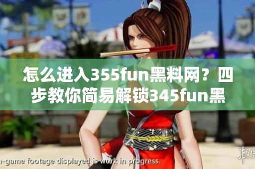 怎么進(jìn)入355fun黑料網(wǎng)？四步教你簡(jiǎn)易解鎖345fun黑料網(wǎng)!
