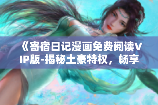 《寄宿日記漫畫免費(fèi)閱讀VIP版-揭秘土豪特權(quán)，暢享獨(dú)家精彩內(nèi)容！》