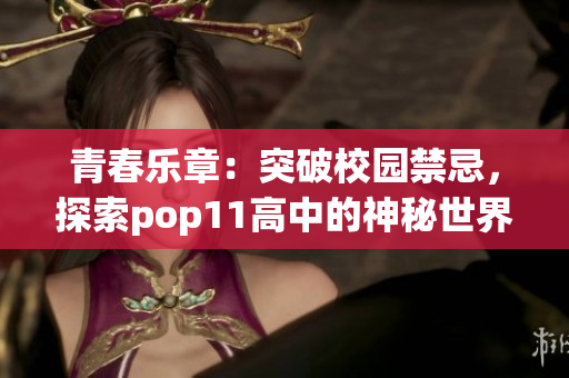 青春樂章：突破校園禁忌，探索pop11高中的神秘世界