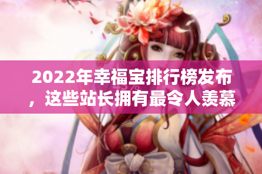 2022年幸福寶排行榜發(fā)布，這些站長(zhǎng)擁有最令人羨慕的幸福秘密
