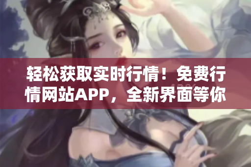 輕松獲取實時行情！免費行情網(wǎng)站APP，全新界面等你下載！